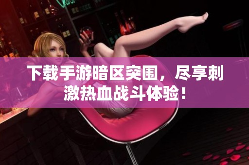 下载手游暗区突围，尽享刺激热血战斗体验！