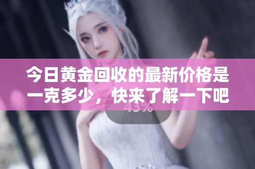 今日黄金回收的最新价格是一克多少，快来了解一下吧！