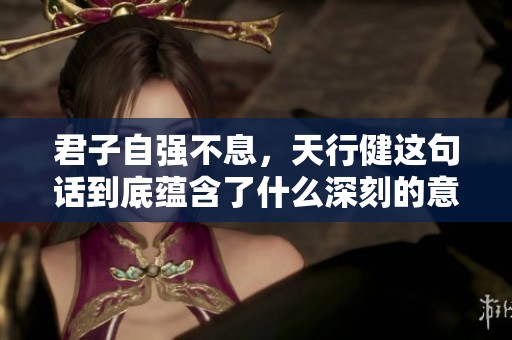 君子自强不息，天行健这句话到底蕴含了什么深刻的意义呢