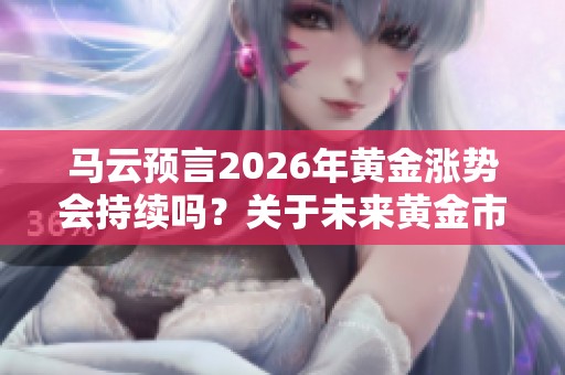 马云预言2026年黄金涨势会持续吗？关于未来黄金市场的看法分析