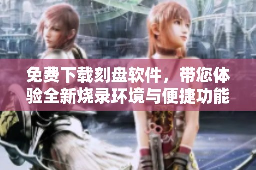 免费下载刻盘软件，带您体验全新烧录环境与便捷功能