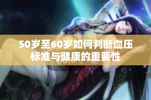 50岁至60岁如何判断血压标准与健康的重要性