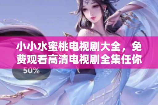 小小水蜜桃电视剧大全，免费观看高清电视剧全集任你看