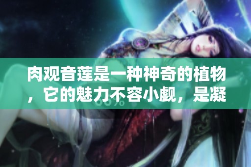 肉观音莲是一种神奇的植物，它的魅力不容小觑，是凝聚自然之美的珍品。