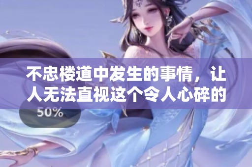 不忠楼道中发生的事情，让人无法直视这个令人心碎的故事