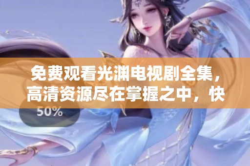 免费观看光渊电视剧全集，高清资源尽在掌握之中，快来体验精彩内容！