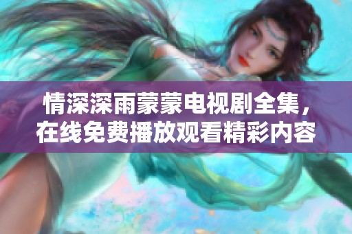 情深深雨蒙蒙电视剧全集，在线免费播放观看精彩内容和剧情分析
