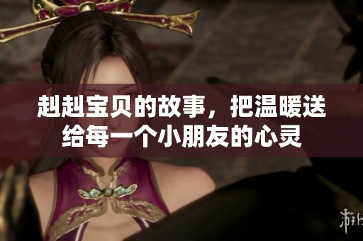 赳赳宝贝的故事，把温暖送给每一个小朋友的心灵