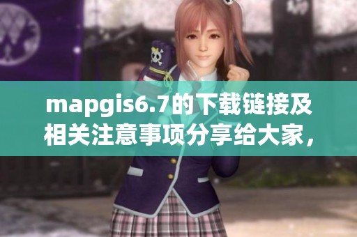 mapgis6.7的下载链接及相关注意事项分享给大家，请大家关注！