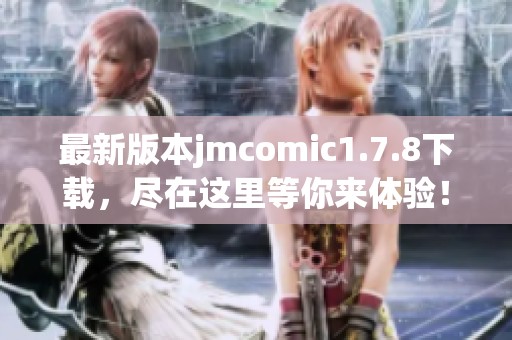 最新版本jmcomic1.7.8下载，尽在这里等你来体验！