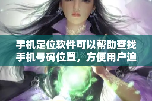 手机定位软件可以帮助查找手机号码位置，方便用户追踪和保护隐私安全