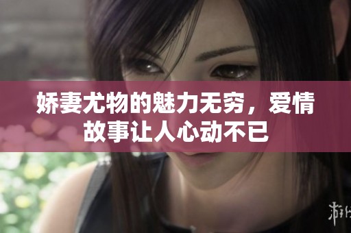 娇妻尤物的魅力无穷，爱情故事让人心动不已