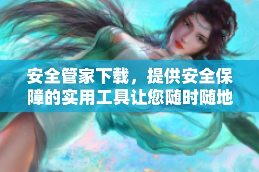 安全管家下载，提供安全保障的实用工具让您随时随地保护设备安全