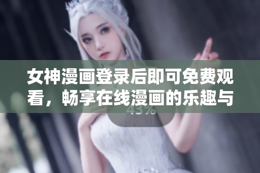 女神漫画登录后即可免费观看，畅享在线漫画的乐趣与精彩即时观看