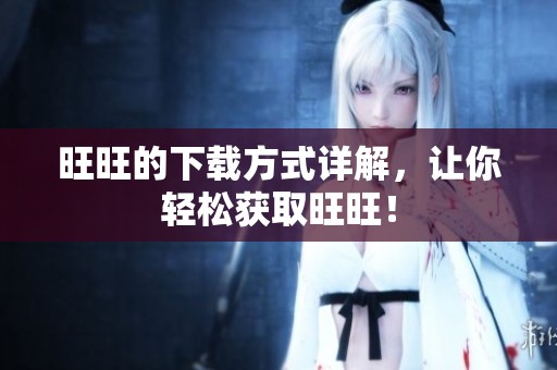 旺旺的下载方式详解，让你轻松获取旺旺！