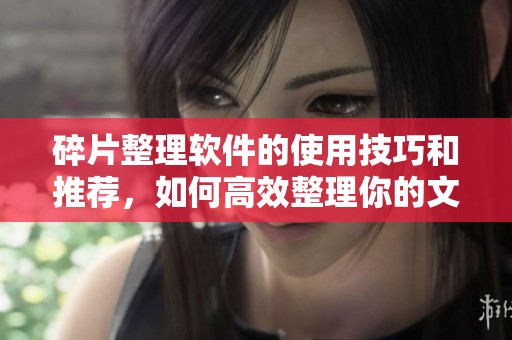 碎片整理软件的使用技巧和推荐，如何高效整理你的文件碎片