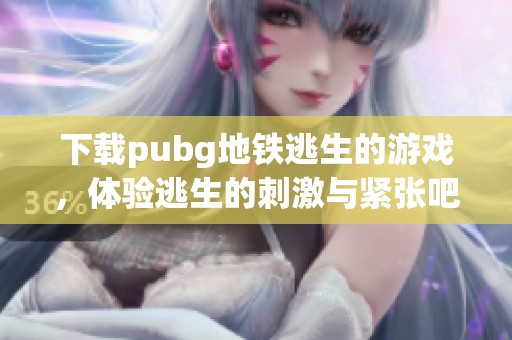 下载pubg地铁逃生的游戏，体验逃生的刺激与紧张吧！