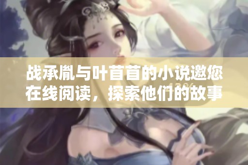 战承胤与叶苜苜的小说邀您在线阅读，探索他们的故事与情感历程。