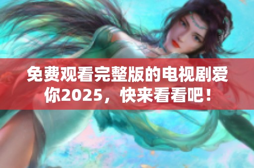 免费观看完整版的电视剧爱你2025，快来看看吧！