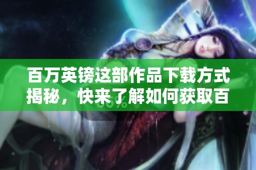 百万英镑这部作品下载方式揭秘，快来了解如何获取百万英镑的资源吧