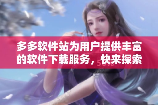 多多软件站为用户提供丰富的软件下载服务，快来探索全新软件体验吧！