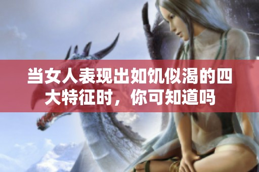 当女人表现出如饥似渴的四大特征时，你可知道吗