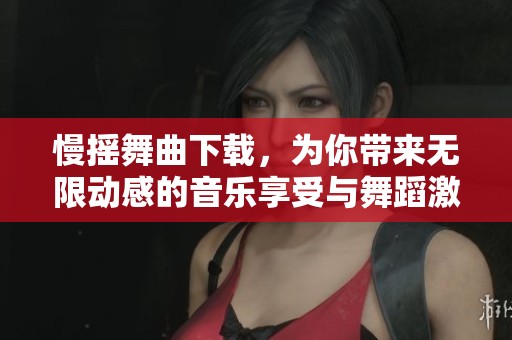 慢摇舞曲下载，为你带来无限动感的音乐享受与舞蹈激情