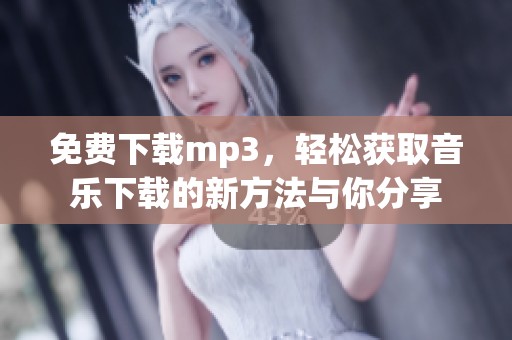 免费下载mp3，轻松获取音乐下载的新方法与你分享
