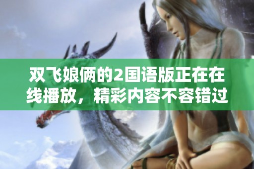 双飞娘俩的2国语版正在在线播放，精彩内容不容错过！