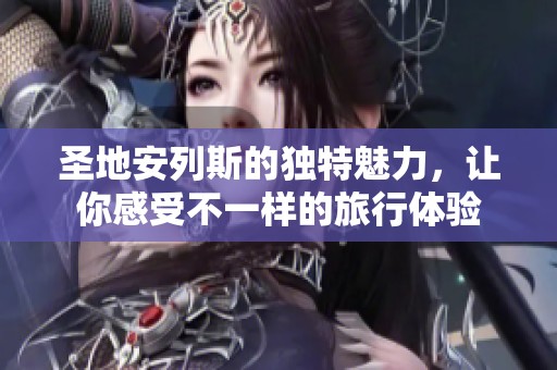 圣地安列斯的独特魅力，让你感受不一样的旅行体验