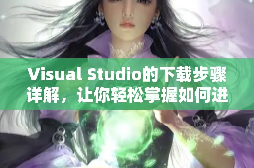 Visual Studio的下载步骤详解，让你轻松掌握如何进行安装