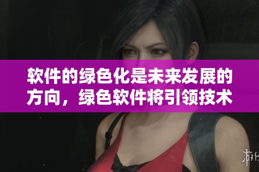 软件的绿色化是未来发展的方向，绿色软件将引领技术新潮流