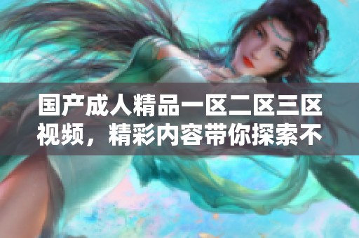 国产**精品一区二区三区视频，精彩内容带你探索不一样的视听体验