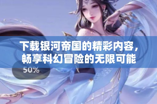 下载银河帝国的精彩内容，畅享科幻冒险的无限可能
