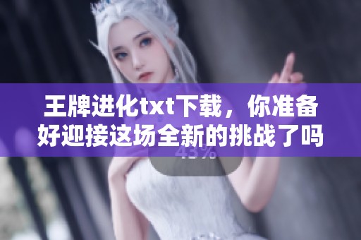 王牌进化txt下载，你准备好迎接这场全新的挑战了吗