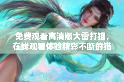 免费观看高清版大雷打狙，在线观看体验精彩不断的猎杀之旅