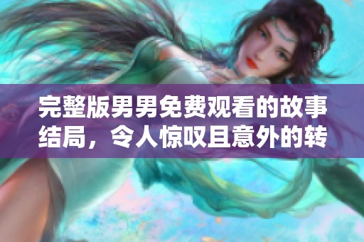 完整版男男免费观看的故事结局，令人惊叹且意外的转折出现在最后一刻