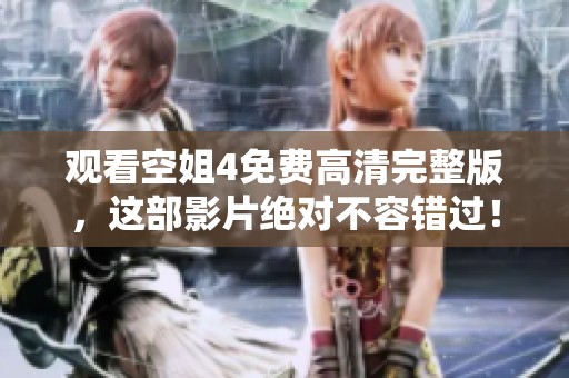 观看空姐4免费高清完整版，这部影片绝对不容错过！