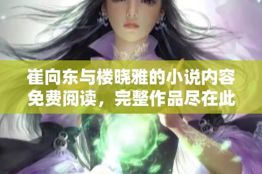 崔向东与楼晓雅的小说内容免费阅读，完整作品尽在此处分享