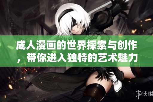 **漫画的世界探索与创作，带你进入独特的艺术魅力之中