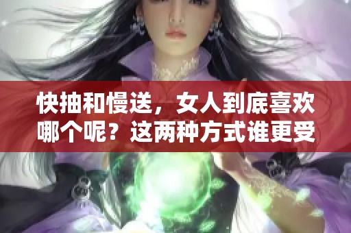 快抽和慢送，女人到底喜欢哪个呢？这两种方式谁更受欢迎？