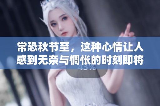 常恐秋节至，这种心情让人感到无奈与惆怅的时刻即将来临