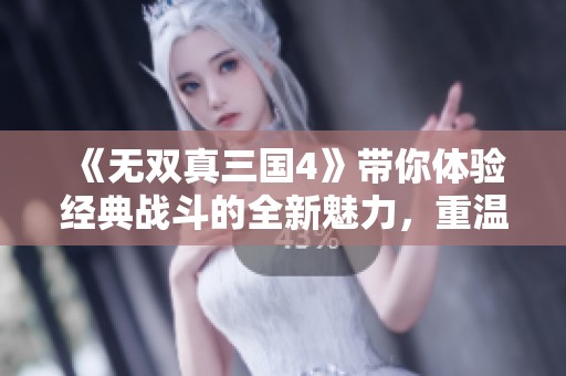 《无双真三国4》带你体验经典战斗的全新魅力，重温战斗的热血与历史。