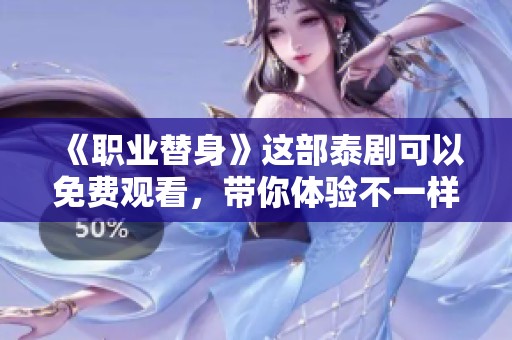《职业替身》这部泰剧可以免费观看，带你体验不一样的精彩故事