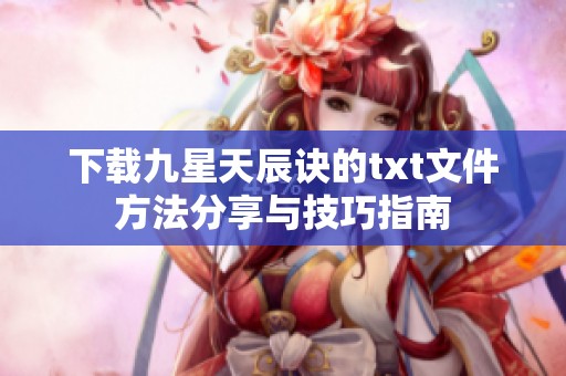 下载九星天辰诀的txt文件方法分享与技巧指南