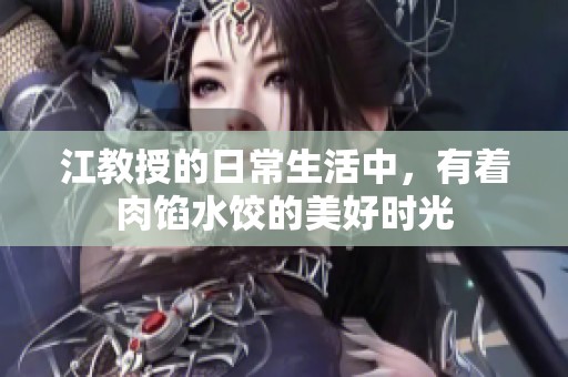江教授的日常生活中，有着肉馅水饺的美好时光