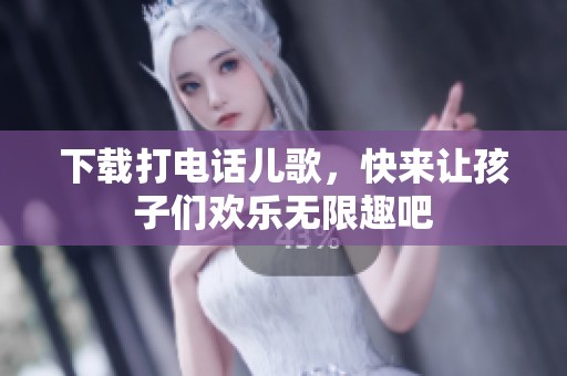下载打电话儿歌，快来让孩子们欢乐无限趣吧