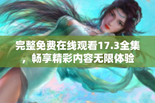 完整免费在线观看17.3全集，畅享精彩内容无限体验