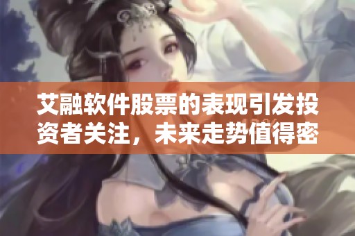 艾融软件股票的表现引发投资者关注，未来走势值得密切观察与分析