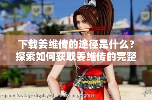 下载姜维传的途径是什么？探索如何获取姜维传的完整版本。